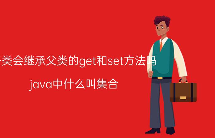 子类会继承父类的get和set方法吗 java中什么叫集合？